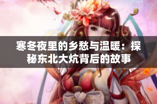 寒冬夜里的乡愁与温暖：探秘东北大炕背后的故事