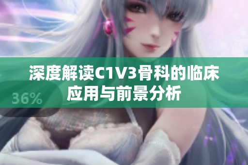 深度解读C1V3骨科的临床应用与前景分析
