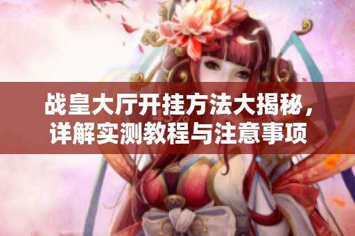 战皇大厅开挂方法大揭秘，详解实测教程与注意事项