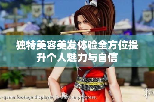 独特美容美发体验全方位提升个人魅力与自信