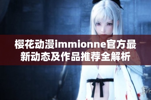 樱花动漫immionne官方最新动态及作品推荐全解析