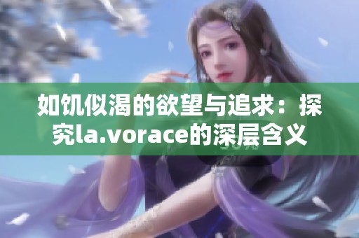 如饥似渴的欲望与追求：探究la.vorace的深层含义