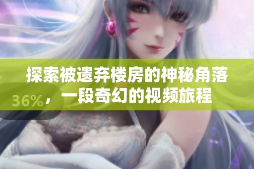 探索被遗弃楼房的神秘角落，一段奇幻的视频旅程