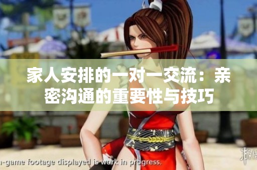 家人安排的一对一交流：亲密沟通的重要性与技巧