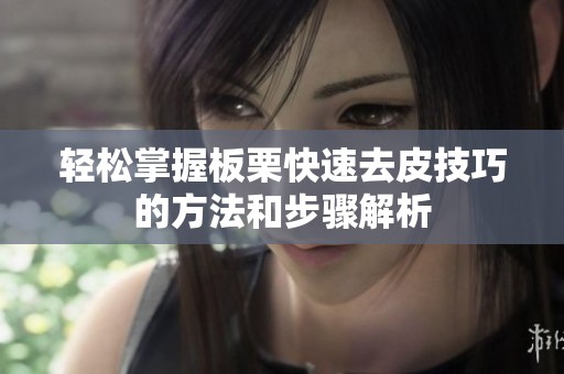 轻松掌握板栗快速去皮技巧的方法和步骤解析