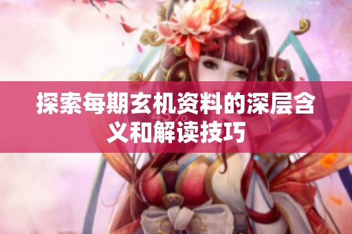 探索每期玄机资料的深层含义和解读技巧