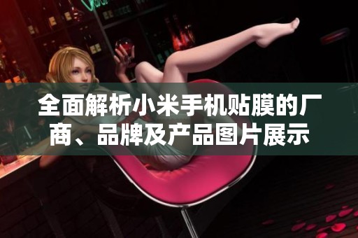全面解析小米手机贴膜的厂商、品牌及产品图片展示