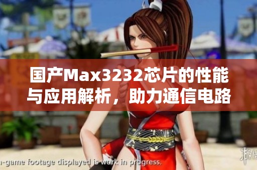 国产Max3232芯片的性能与应用解析，助力通信电路设计