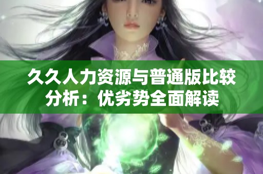 久久人力资源与普通版比较分析：优劣势全面解读