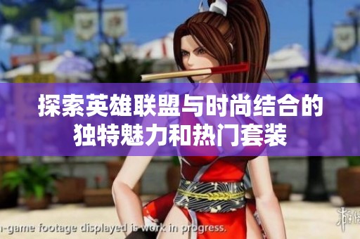 探索英雄联盟与时尚结合的独特魅力和热门套装