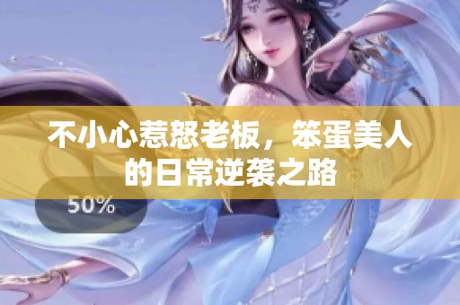 不小心惹怒老板，笨蛋美人的日常逆袭之路