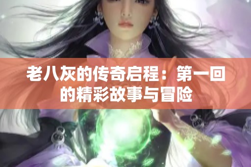 老八灰的传奇启程：第一回的精彩故事与冒险
