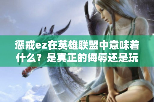 惩戒ez在英雄联盟中意味着什么？是真正的侮辱还是玩笑话？