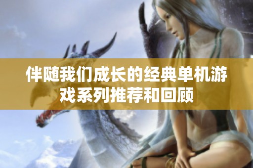 伴随我们成长的经典单机游戏系列推荐和回顾