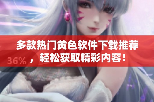 多款热门黄色软件下载推荐，轻松获取精彩内容！
