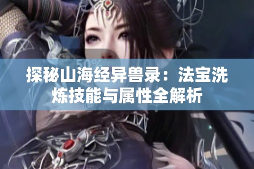 探秘山海经异兽录：法宝洗炼技能与属性全解析