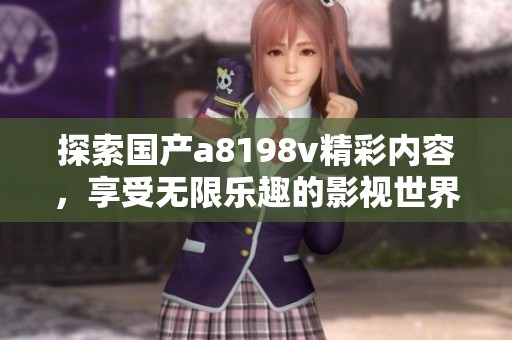 探索国产a8198v精彩内容，享受无限乐趣的影视世界