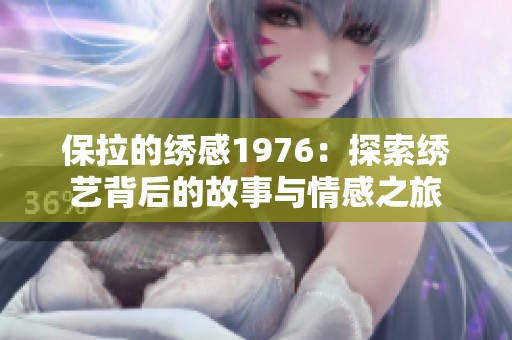 保拉的绣感1976：探索绣艺背后的故事与情感之旅