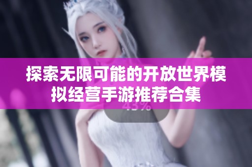 探索无限可能的开放世界模拟经营手游推荐合集