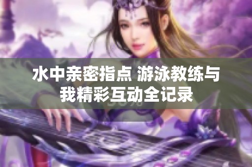 水中亲密指点 游泳教练与我精彩互动全记录