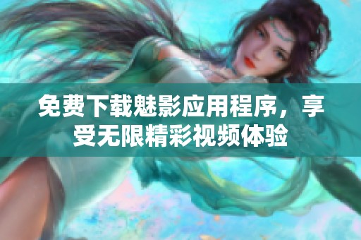 免费下载魅影应用程序，享受无限精彩视频体验