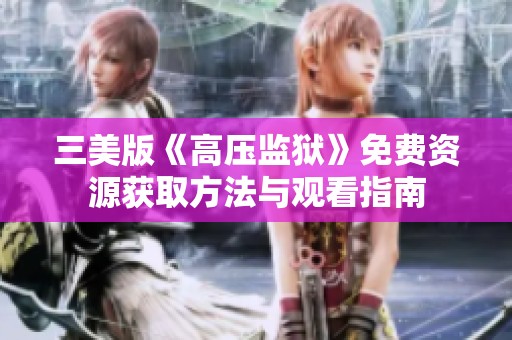 三美版《高压监狱》免费资源获取方法与观看指南