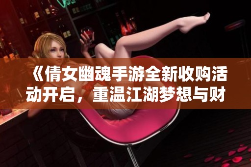 《倩女幽魂手游全新收购活动开启，重温江湖梦想与财富传奇》