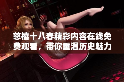 慈禧十八春精彩内容在线免费观看，带你重温历史魅力