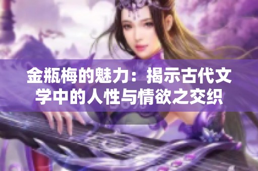 金瓶梅的魅力：揭示古代文学中的人性与情欲之交织
