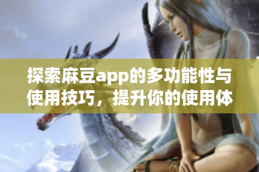 探索麻豆app的多功能性与使用技巧，提升你的使用体验