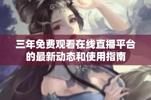 三年免费观看在线直播平台的最新动态和使用指南