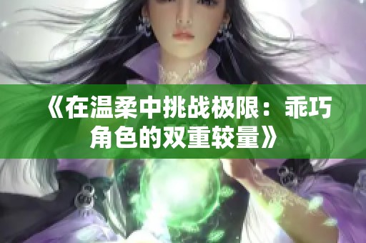《在温柔中挑战极限：乖巧角色的双重较量》