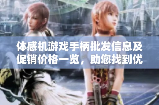 体感机游戏手柄批发信息及促销价格一览，助您找到优质货源与实惠交易