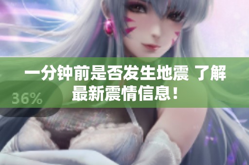 一分钟前是否发生地震 了解最新震情信息！