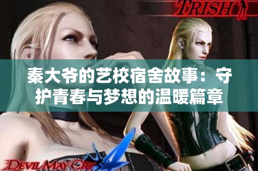 秦大爷的艺校宿舍故事：守护青春与梦想的温暖篇章