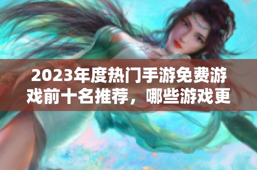 2023年度热门手游免费游戏前十名推荐，哪些游戏更值得玩家体验和尝试呢