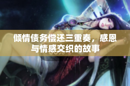 倾情债务偿还三重奏，感恩与情感交织的故事
