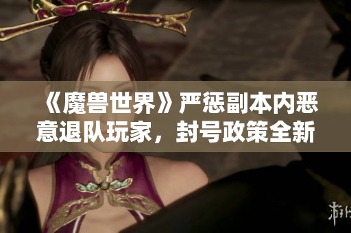 《魔兽世界》严惩副本内恶意退队玩家，封号政策全新升级引发热议