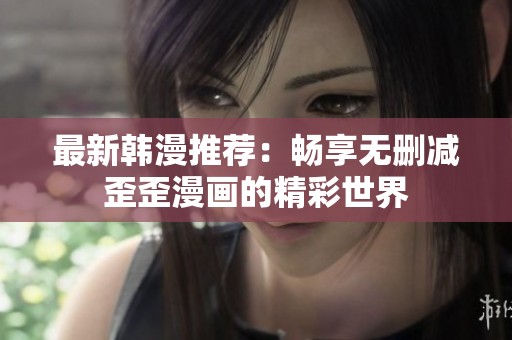 最新韩漫推荐：畅享无删减歪歪漫画的精彩世界
