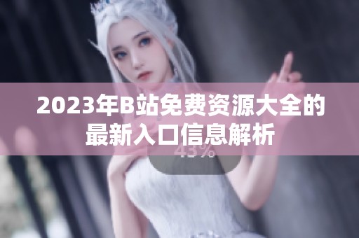 2023年B站免费资源大全的最新入口信息解析