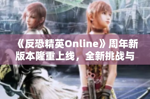 《反恐精英Online》周年新版本隆重上线，全新挑战与热血战斗再度来袭