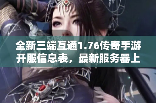 全新三端互通1.76传奇手游开服信息表，最新服务器上线时间与详情全揭秘