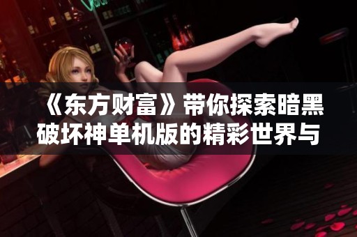《东方财富》带你探索暗黑破坏神单机版的精彩世界与独特魅力