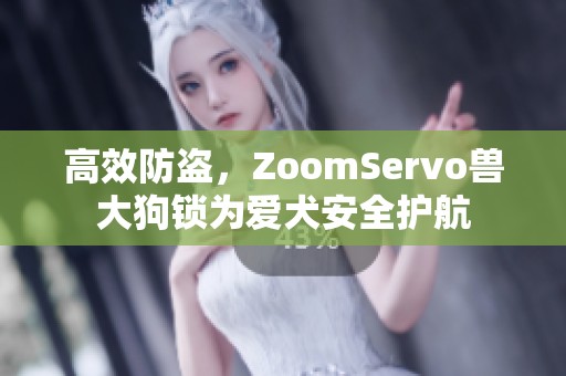 高效防盗，ZoomServo兽大狗锁为爱犬安全护航