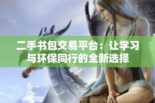 二手书包交易平台：让学习与环保同行的全新选择