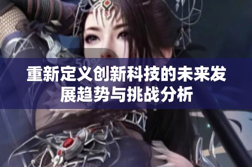 重新定义创新科技的未来发展趋势与挑战分析