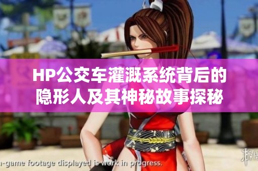 HP公交车灌溉系统背后的隐形人及其神秘故事探秘