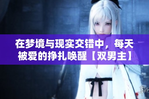在梦境与现实交错中，每天被爱的挣扎唤醒【双男主】
