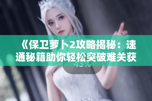 《保卫萝卜2攻略揭秘：速通秘籍助你轻松突破难关获取胜利》