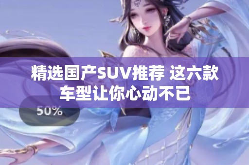 精选国产SUV推荐 这六款车型让你心动不已